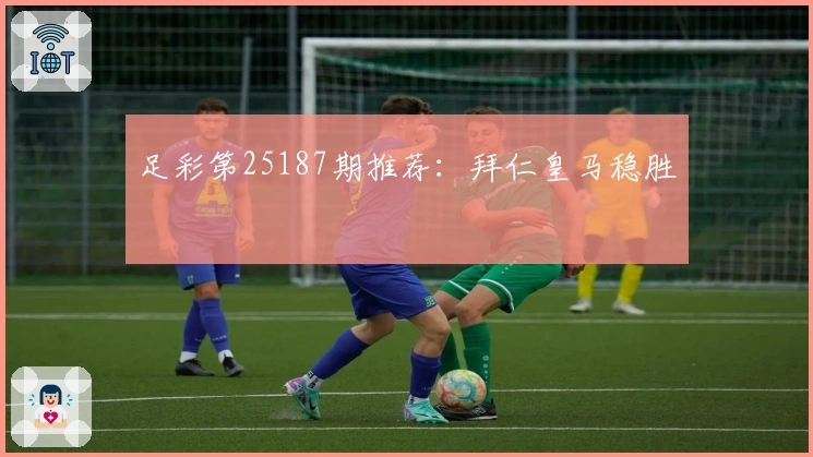 足彩第25187期推荐：拜仁皇马稳胜