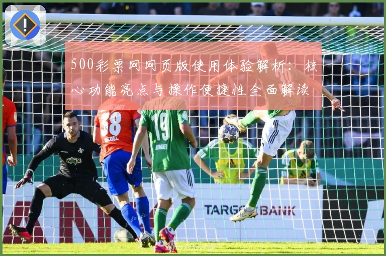 500彩票网网页版使用体验解析：核心功能亮点与操作便捷性全面解读