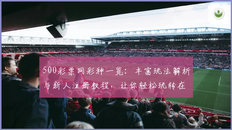 500彩票网彩种一览:丰富玩法解析与新人注册教程,让你轻松玩转在线体验
