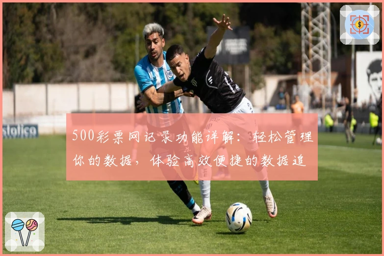 500彩票网记录功能详解：轻松管理你的数据，体验高效便捷的数据追踪
