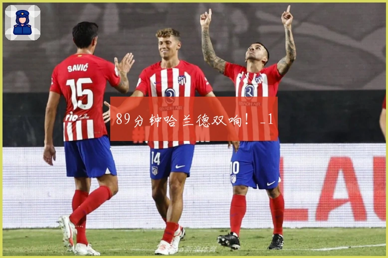 89分钟哈兰德双响！_1
