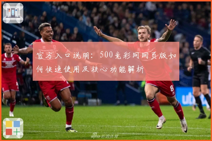 官方入口说明：500竞彩网网页版如何快速使用及核心功能解析