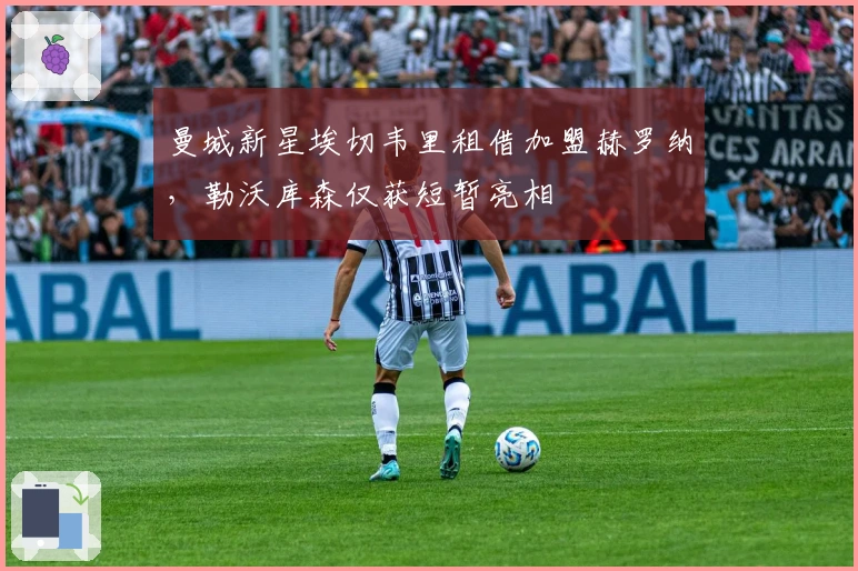 曼城新星埃切韦里租借加盟赫罗纳，勒沃库森仅获短暂亮相