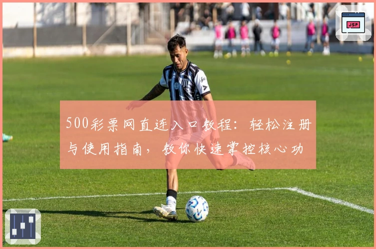 500彩票网直连入口教程：轻松注册与使用指南，教你快速掌控核心功能！