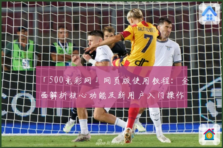 「500竞彩网」网页版使用教程：全面解析核心功能及新用户入门操作指南