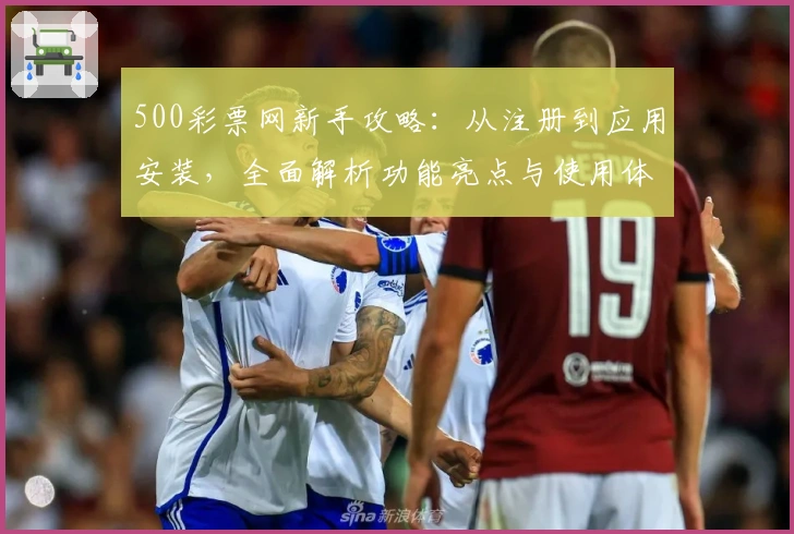 500彩票网新手攻略：从注册到应用安装，全面解析功能亮点与使用体验