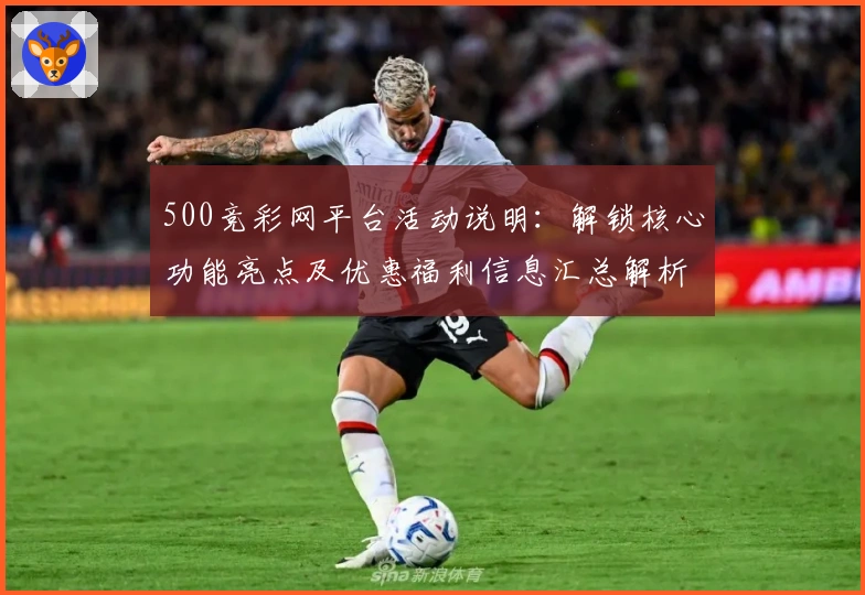 500竞彩网平台活动说明：解锁核心功能亮点及优惠福利信息汇总解析