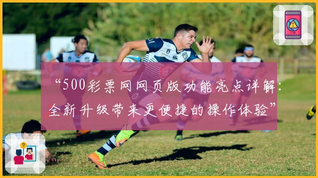 “500彩票网网页版功能亮点详解：全新升级带来更便捷的操作体验”