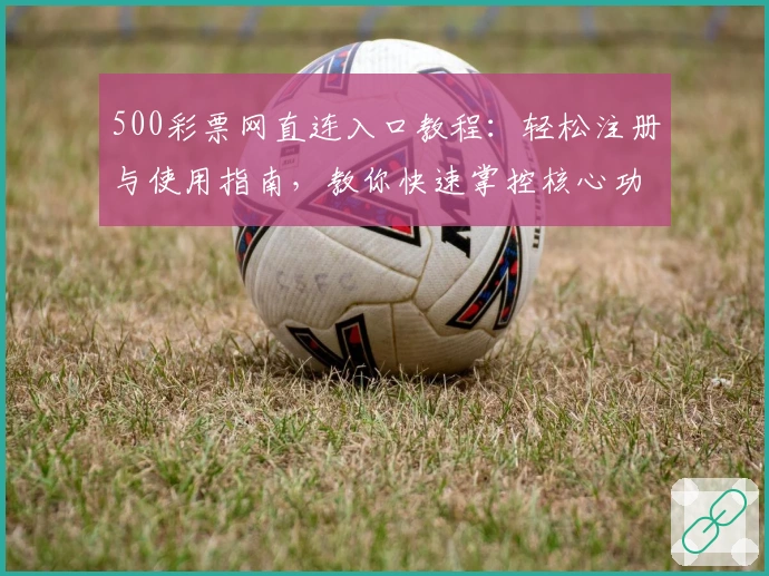 500彩票网直连入口教程:轻松注册与使用指南,教你快速掌控核心功能!