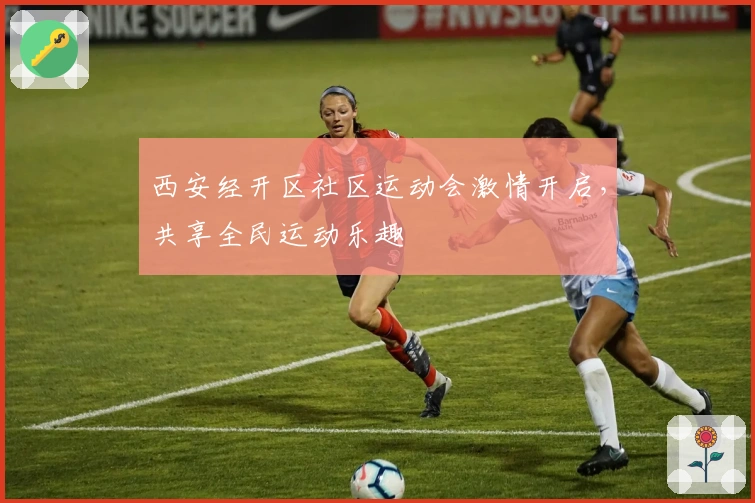 西安经开区社区运动会激情开启，共享全民运动乐趣