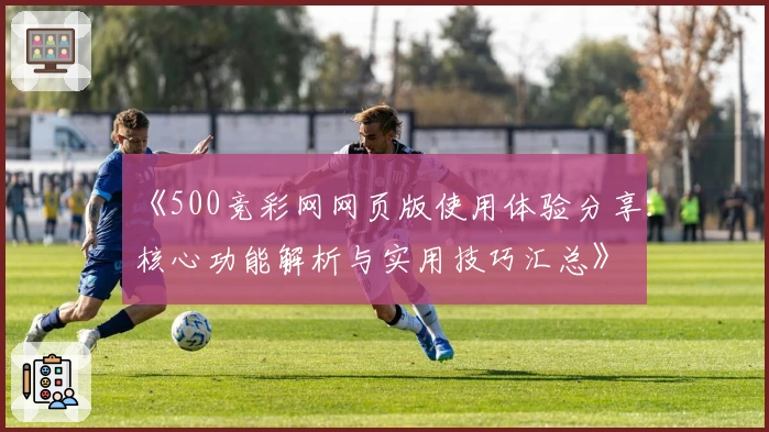 《500竞彩网网页版使用体验分享：核心功能解析与实用技巧汇总》