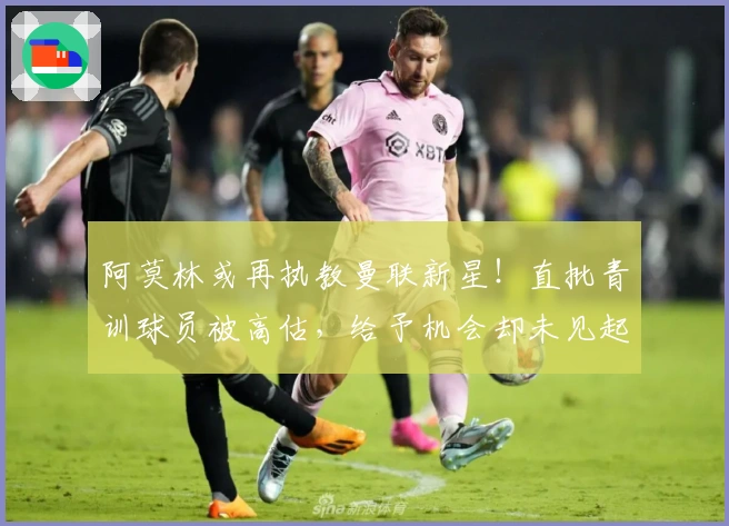 阿莫林或再执教曼联新星！直批青训球员被高估，给予机会却未见起色