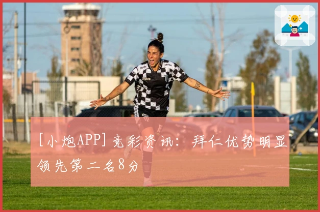 [小炮APP]竞彩资讯：拜仁优势明显领先第二名8分