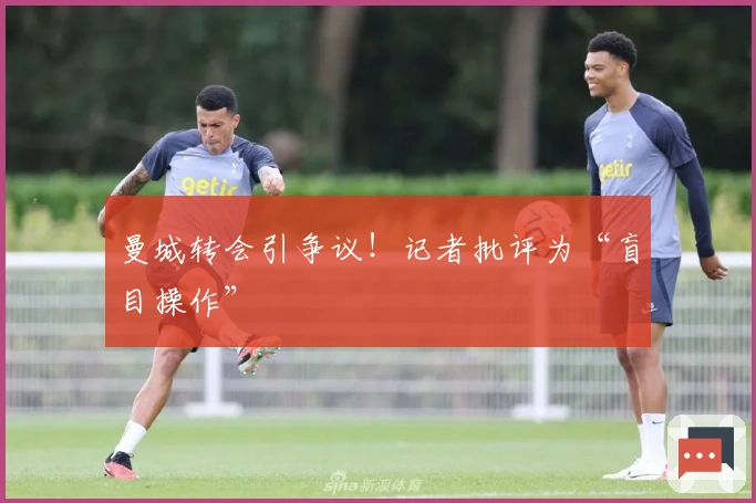 曼城转会引争议！记者批评为“盲目操作”