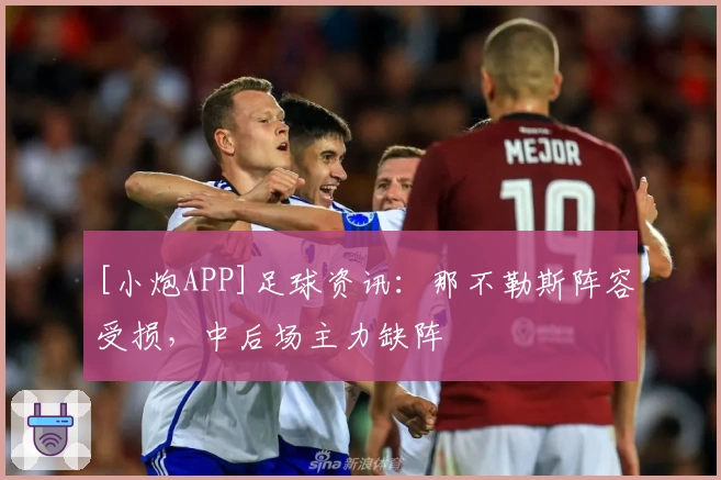 [小炮APP]足球资讯：那不勒斯阵容受损，中后场主力缺阵