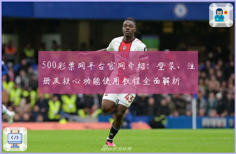 500彩票网平台官网介绍：登录、注册及核心功能使用教程全面解析