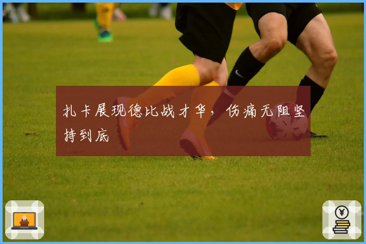 扎卡展现德比战才华，伤痛无阻坚持到底