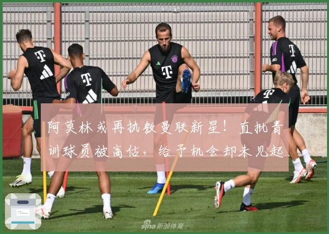 阿莫林或再执教曼联新星！直批青训球员被高估，给予机会却未见起色