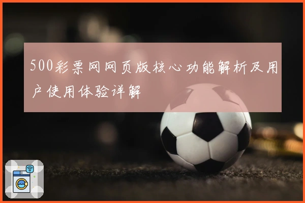 500彩票网网页版核心功能解析及用户使用体验详解