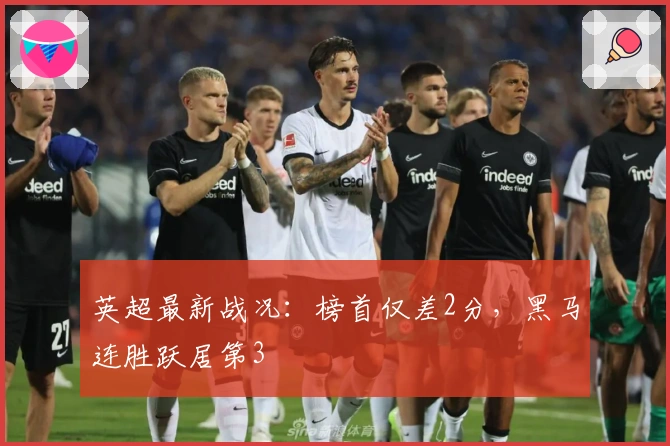 英超最新战况：榜首仅差2分，黑马连胜跃居第3